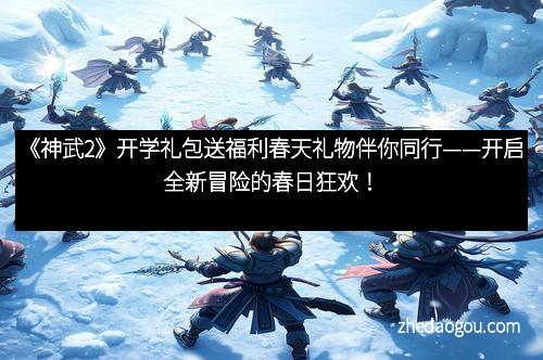 《神武2》开学礼包送福利春天礼物伴你同行——开启全新冒险的春日狂欢！