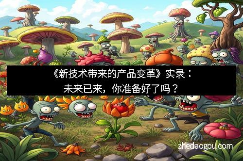 《新技术带来的产品变革》实录：未来已来，你准备好了吗？